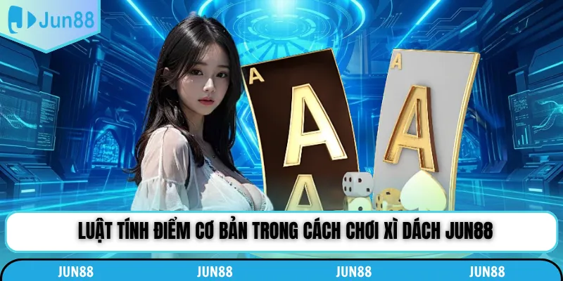 Luật tính điểm cơ bản trong cách chơi xì dách Jun88