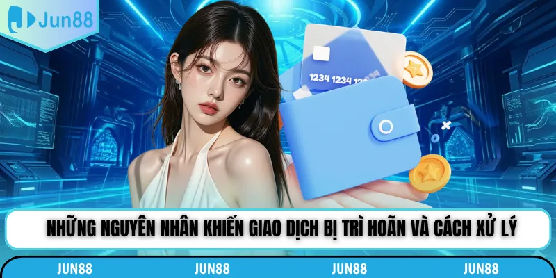 Những nguyên nhân khiến giao dịch bị trì hoãn và cách xử lý