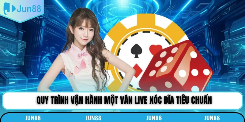 Quy trình vận hành một ván live xóc đĩa tiêu chuẩn