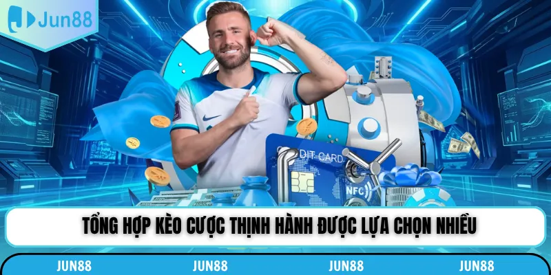 Tổng hợp kèo cược thịnh hành được lựa chọn nhiều