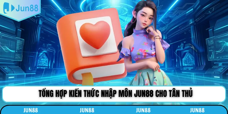 Tổng hợp kiến thức nhập môn Jun88 cho tân thủ
